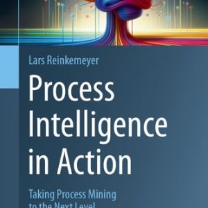 Process Intelligence in Action (Taking Process Mining to the Next Level) (2024th Edition)
