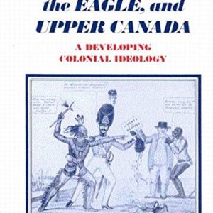 Lion, The Eagle, and Upper Canada, Second Edition (A Developing Colonial Ideology)