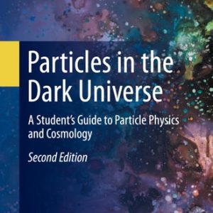 Particles in the Dark Universe (A Student’s Guide to Particle Physics and Cosmology) (2nd Edition)