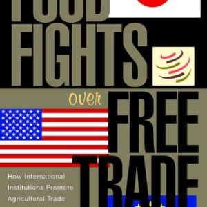 Food Fights over Free Trade (How International Institutions Promote Agricultural Trade Liberalization)