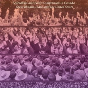 The Formation of National Party Systems (Federalism and Party Competition in Canada, Great Britain, India, and the United States)