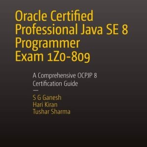 Oracle Certified Professional Java SE 8 Programmer Exam 1Z0-809: A Comprehensive OCPJP 8 Certification Guide (A Comprehensive OCPJP 8 Certification Guide) (2nd Edition)