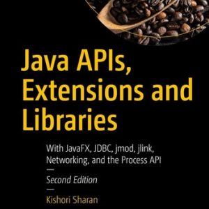 Java APIs, Extensions and Libraries (With JavaFX, JDBC, jmod, jlink, Networking, and the Process API) (2nd Edition)