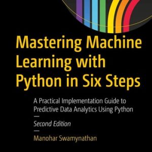 Mastering Machine Learning with Python in Six Steps (A Practical Implementation Guide to Predictive Data Analytics Using Python) (2nd Edition)
