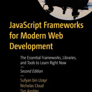 JavaScript Frameworks for Modern Web Development (The Essential Frameworks, Libraries, and Tools to Learn Right Now) (2nd Edition)