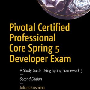 Pivotal Certified Professional Core Spring 5 Developer Exam (A Study Guide Using Spring Framework 5) (2nd Edition)