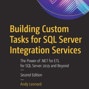 Building Custom Tasks for SQL Server Integration Services (The Power of .NET for ETL for SQL Server 2019 and Beyond) (2nd Edition)