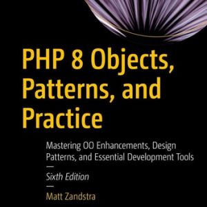 PHP 8 Objects, Patterns, and Practice (Mastering OO Enhancements, Design Patterns, and Essential Development Tools) (6th Edition)