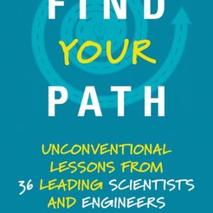 Find Your Path (Unconventional Lessons from 36 Leading Scientists and Engineers)