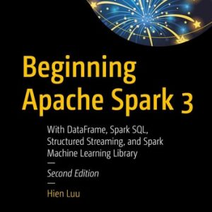 Beginning Apache Spark 3 (With DataFrame, Spark SQL, Structured Streaming, and Spark Machine Learning Library) (2nd Edition)