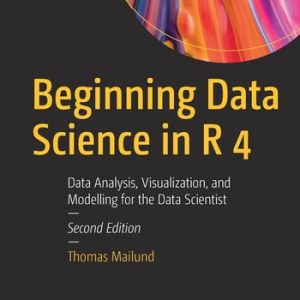 Beginning Data Science in R 4 (Data Analysis, Visualization, and Modelling for the Data Scientist) (2nd Edition)