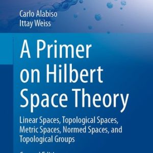 A Primer on Hilbert Space Theory (Linear Spaces, Topological Spaces, Metric Spaces, Normed Spaces, and Topological Groups) (2nd Edition)