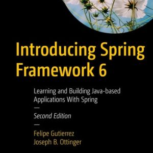Introducing Spring Framework 6 (Learning and Building Java-based Applications With Spring) (2nd Edition)