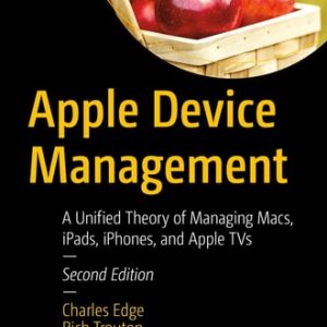 Apple Device Management (A Unified Theory of Managing Macs, iPads, iPhones, and Apple TVs) (2nd Edition)