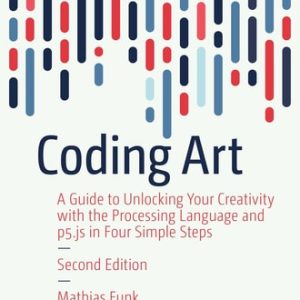 Coding Art (A Guide to Unlocking Your Creativity with the Processing Language and p5.js in Four Simple Steps) (2nd Edition)