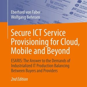 Secure ICT Service Provisioning for Cloud, Mobile and Beyond (ESARIS: The Answer to the Demands of Industrialized IT Production Balancing Between Buyers and Providers) (2nd Edition)