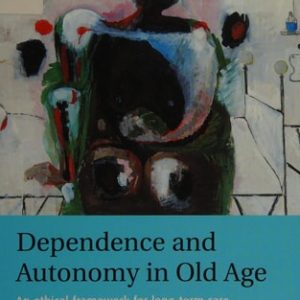 Dependence and Autonomy in Old Age (An Ethical Framework for Long-term Care) (2nd Edition)