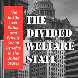 The Divided Welfare State (The Battle over Public and Private Social Benefits in the United States)