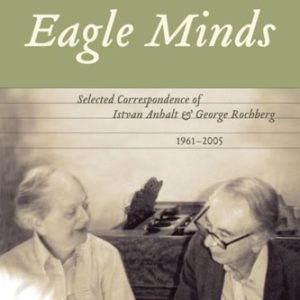 Eagle Minds (Selected Correspondence of Istvan Anhalt and George Rochberg (1961-2005))