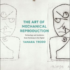 The Art of Mechanical Reproduction (Technology and Aesthetics from Duchamp to the Digital)