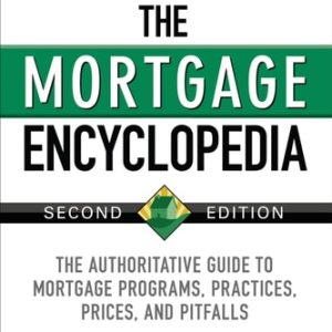 The Mortgage Encyclopedia: The Authoritative Guide to Mortgage Programs, Practices, Prices and Pitfalls (2nd Edition)