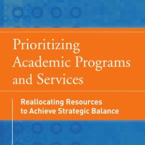 Prioritizing Academic Programs and Services (Reallocating Resources to Achieve Strategic Balance, Revised and Updated) (2nd Edition)