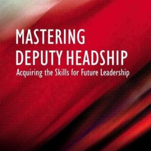Mastering Deputy Headship (Acquiring the skills for future leadership) (2nd Edition)