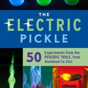 The Electric Pickle (50 Experiments from the Periodic Table, from Aluminum to Zinc)