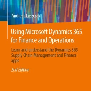 Using Microsoft Dynamics 365 for Finance and Operations (Learn and understand the Dynamics 365 Supply Chain Management and Finance apps) (2nd Edition)