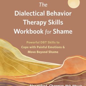The Dialectical Behavior Therapy Skills Workbook for Shame (Powerful DBT Skills to Cope with Painful Emotions and Move Beyond Shame)