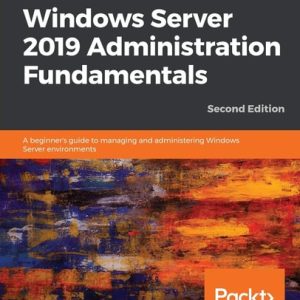 Windows Server 2019 Administration Fundamentals (A Beginner's Guide to Managing and Administering Windows Server Environments ) (2nd Edition)