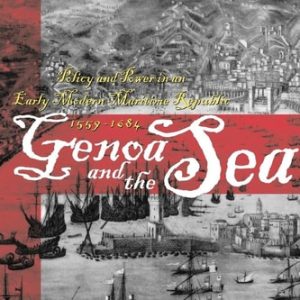 Genoa and the Sea (Policy and Power in an Early Modern Maritime Republic, 1559–1684)