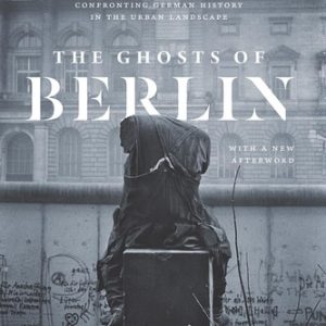 The Ghosts of Berlin (Confronting German History in the Urban Landscape) (2nd Edition)