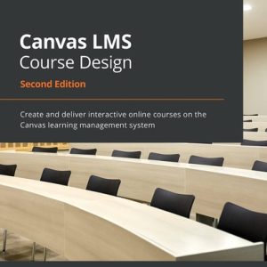 Canvas LMS Course Design (Create and deliver interactive online courses on the Canvas learning management system, 2nd Edition)