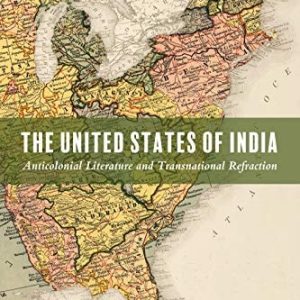 The United States of India (Anticolonial Literature and Transnational Refraction)