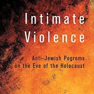 Intimate Violence (Anti-Jewish Pogroms on the Eve of the Holocaust)