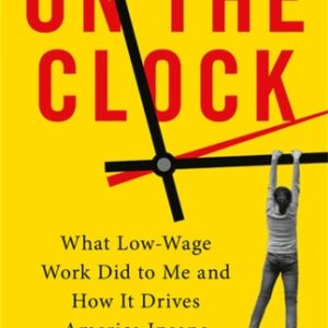On the Clock (What Low-Wage Work Did to Me and How It Drives America Insane)