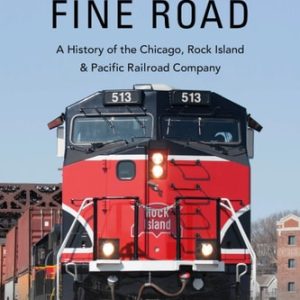 A Mighty Fine Road (A History of the Chicago, Rock Island & Pacific Railroad Company)