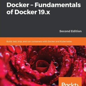 Learn Docker – Fundamentals of Docker 19.x (Build, Test, Ship, and Run Containers with Docker and Kubernetes ) (2nd Edition)