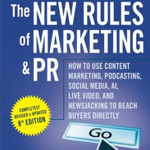 The New Rules of Marketing and PR (How to Use Content Marketing, Podcasting, Social Media, AI, Live Video, and Newsjacking to Reach Buyers Directly) (8th Edition)