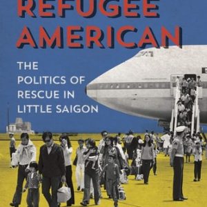 Becoming Refugee American (The Politics of Rescue in Little Saigon)