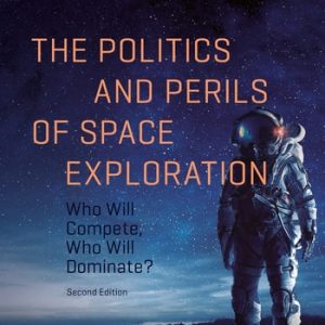 The Politics and Perils of Space Exploration (Who Will Compete, Who Will Dominate?) (2nd Edition)