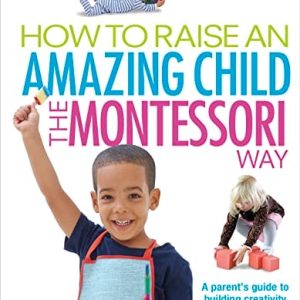 How To Raise An Amazing Child the Montessori Way, 2nd Edition (A Parents' Guide to Building Creativity, Confidence, and Independence)