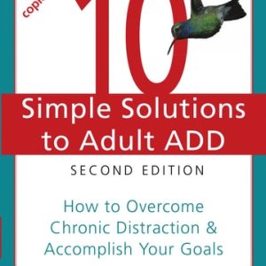 10 Simple Solutions to Adult ADD (How to Overcome Chronic Distraction and Accomplish Your Goals) (2nd Edition)