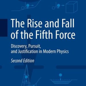 The Rise and Fall of the Fifth Force (Discovery, Pursuit, and Justification in Modern Physics) (2nd Edition)