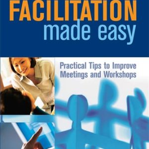 Facilitation Made Easy (Practical Tips to Improve Meetings and Workshops) (3rd Edition)
