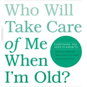 Who Will Take Care of Me When I'm Old? (Plan Now to Safeguard Your Health and Happiness in Old Age)