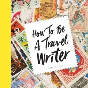 How to Be A Travel Writer (4th Edition)
