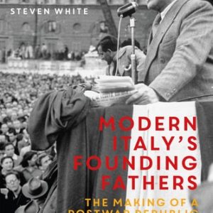 Modern Italy's Founding Fathers (The Making of a Postwar Republic)
