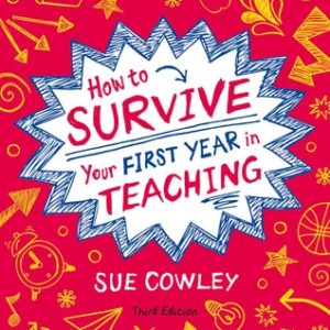 How to Survive Your First Year in Teaching (Sue Cowley's bestselling guide for new teachers) (3rd Edition)
